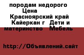 породам недорого › Цена ­ 4 500 - Красноярский край, Кайеркан г. Дети и материнство » Мебель   